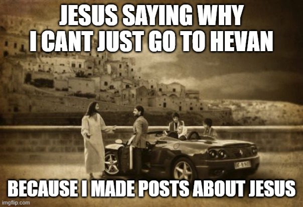 Jesus Talking To Cool Dude Meme | JESUS SAYING WHY I CANT JUST GO TO HEVAN; BECAUSE I MADE POSTS ABOUT JESUS | image tagged in memes,jesus talking to cool dude | made w/ Imgflip meme maker