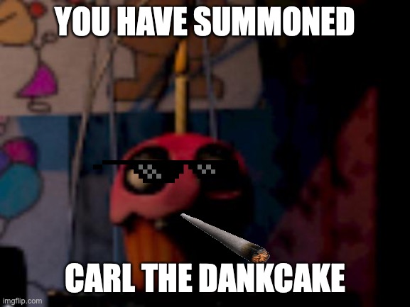 Five Nights at Freddy's FNaF Carl the Cupcake | YOU HAVE SUMMONED; CARL THE DANKCAKE | image tagged in five nights at freddy's fnaf carl the cupcake | made w/ Imgflip meme maker