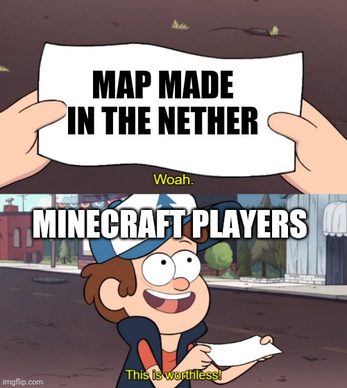 Don't make maps in the nether! | MAP MADE IN THE NETHER; MINECRAFT PLAYERS | image tagged in this is useless | made w/ Imgflip meme maker