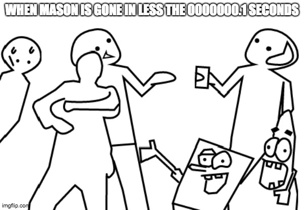 WHEN MASON IS GONE IN LESS THE 0000000.1 SECONDS | image tagged in it's a party at chucky cheese | made w/ Imgflip meme maker