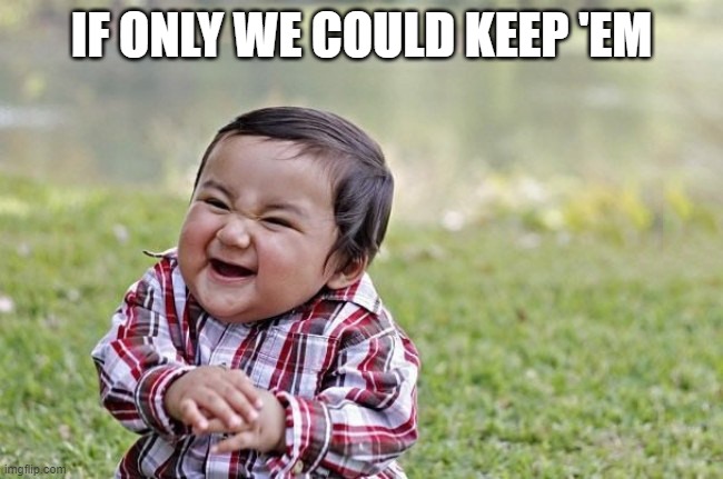 naughty kid | IF ONLY WE COULD KEEP 'EM | image tagged in naughty kid | made w/ Imgflip meme maker