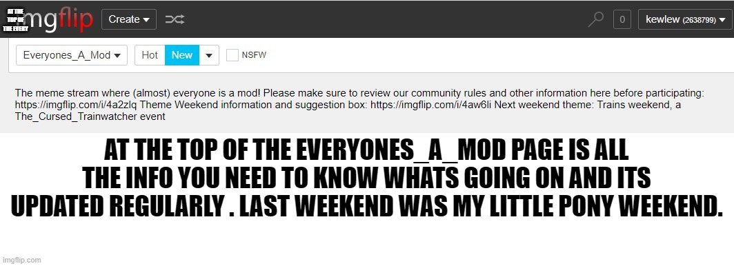 AT THE TOP OF THE EVERYONES_A_MOD PAGE IS ALL THE INFO YOU NEED TO KNOW WHATS GOING ON AND ITS UPDATED REGULARLY . LAST WEEKEND WAS MY LITTL | made w/ Imgflip meme maker