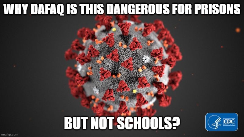 Covid 19 | WHY DAFAQ IS THIS DANGEROUS FOR PRISONS; BUT NOT SCHOOLS? | image tagged in covid 19 | made w/ Imgflip meme maker