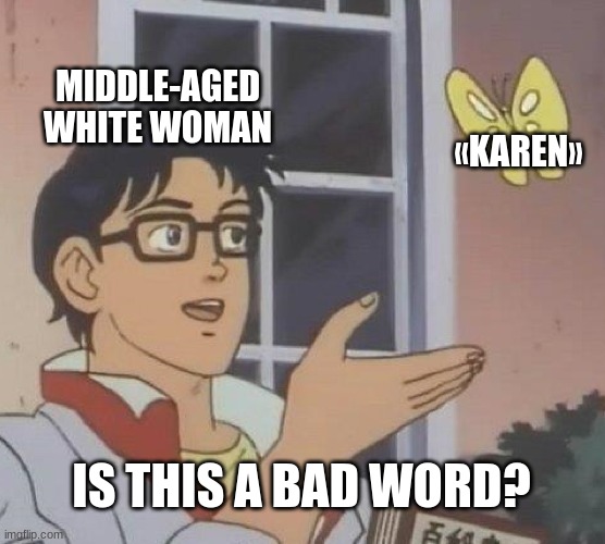 Is this a bad word? | MIDDLE-AGED WHITE WOMAN; «KAREN»; IS THIS A BAD WORD? | image tagged in memes,is this a pigeon | made w/ Imgflip meme maker
