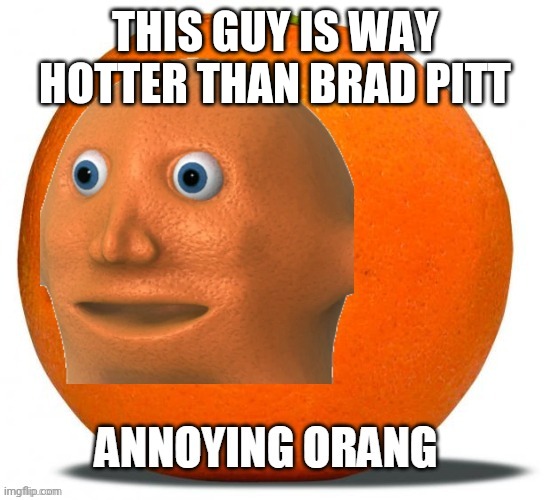 annoying orang |  THIS GUY IS WAY HOTTER THAN BRAD PITT | image tagged in annoying orang | made w/ Imgflip meme maker