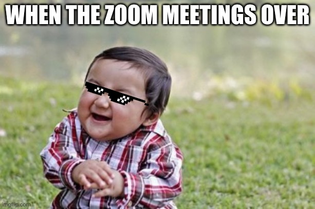 Evil Toddler | WHEN THE ZOOM MEETINGS OVER | image tagged in memes,evil toddler | made w/ Imgflip meme maker