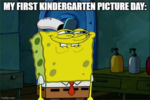 school meme | MY FIRST KINDERGARTEN PICTURE DAY: | image tagged in memes,don't you squidward | made w/ Imgflip meme maker