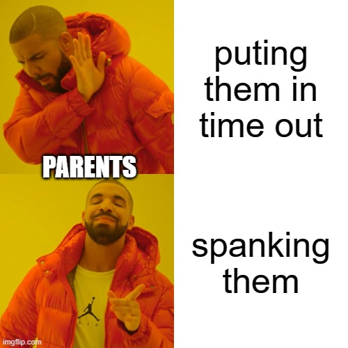 Drake Hotline Bling | puting them in time out; PARENTS; spanking them | image tagged in memes,drake hotline bling | made w/ Imgflip meme maker