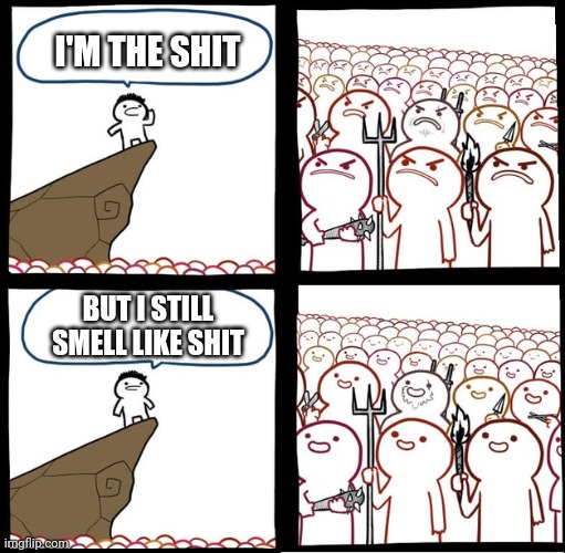 I'm The Shit | I'M THE SHIT; BUT I STILL SMELL LIKE SHIT | image tagged in preaching to the mob | made w/ Imgflip meme maker