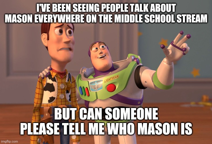 X, X Everywhere | I'VE BEEN SEEING PEOPLE TALK ABOUT MASON EVERYWHERE ON THE MIDDLE SCHOOL STREAM; BUT CAN SOMEONE PLEASE TELL ME WHO MASON IS | image tagged in memes,x x everywhere,middle school | made w/ Imgflip meme maker