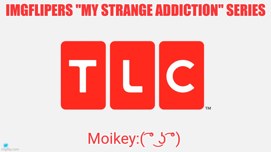 TLC | IMGFLIPERS "MY STRANGE ADDICTION" SERIES; Moikey:( ͡° ͜ʖ ͡°); |-/ | image tagged in tlc | made w/ Imgflip meme maker