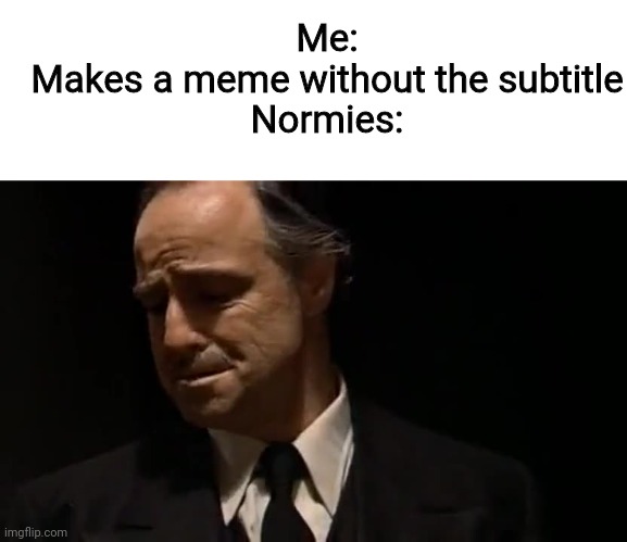 Haha so funny haha no subtitles | Me:
Makes a meme without the subtitle
Normies: | image tagged in look at how they massacred my boy,memes,funny,normies | made w/ Imgflip meme maker