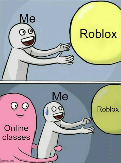 Running Away Balloon | Me; Roblox; Me; Roblox; Online classes | image tagged in memes,running away balloon | made w/ Imgflip meme maker