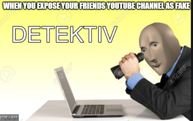 DETECTIV | WHEN YOU EXPOSE YOUR FRIENDS YOUTUBE CHANNEL AS FAKE | image tagged in meme man detective | made w/ Imgflip meme maker