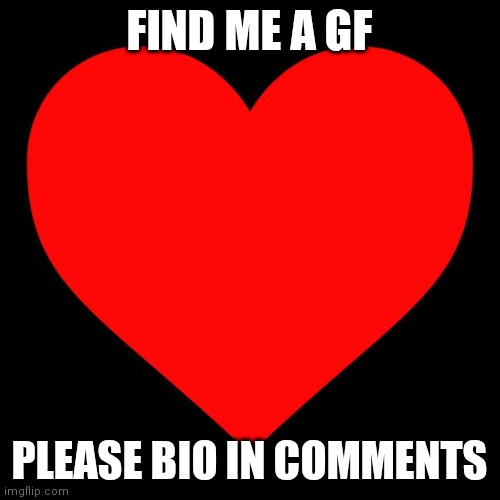 Heart | FIND ME A GF; PLEASE BIO IN COMMENTS | image tagged in heart | made w/ Imgflip meme maker