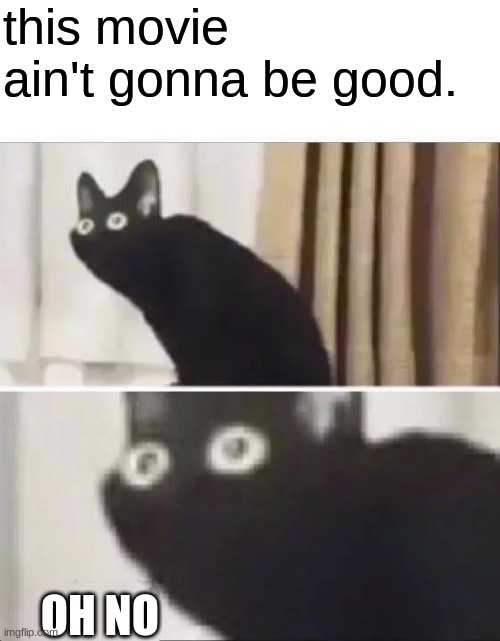 Oh No Black Cat | this movie ain't gonna be good. OH NO | image tagged in oh no black cat | made w/ Imgflip meme maker