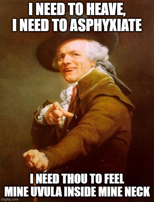 WAP | I NEED TO HEAVE, I NEED TO ASPHYXIATE; I NEED THOU TO FEEL MINE UVULA INSIDE MINE NECK | image tagged in memes,joseph ducreux | made w/ Imgflip meme maker