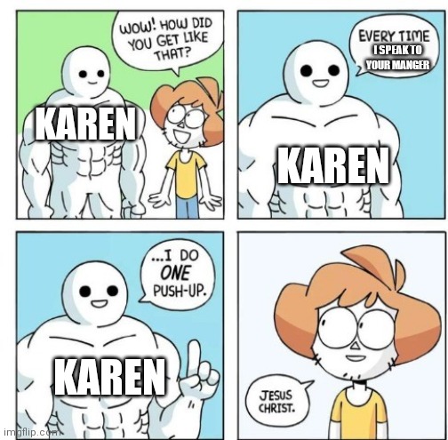 Real life problem number 1 | I SPEAK TO YOUR MANGER; KAREN; KAREN; KAREN | image tagged in i do one push-up | made w/ Imgflip meme maker