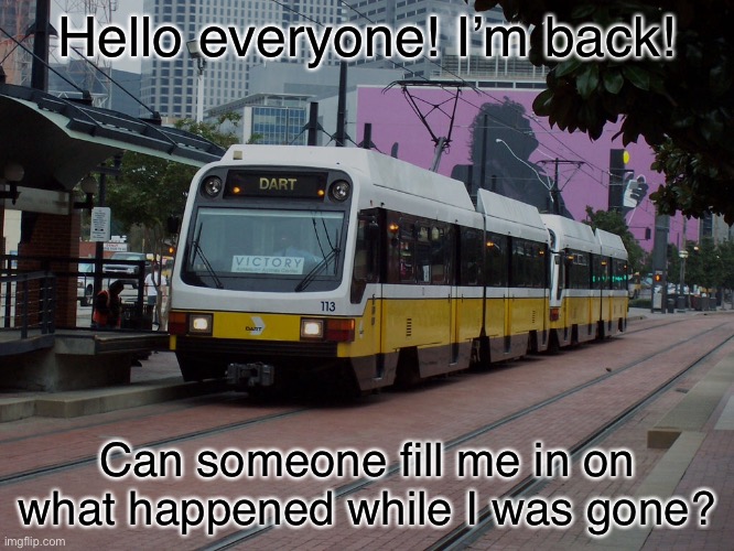 I’m back everyone | Hello everyone! I’m back! Can someone fill me in on what happened while I was gone? | image tagged in imgflip | made w/ Imgflip meme maker