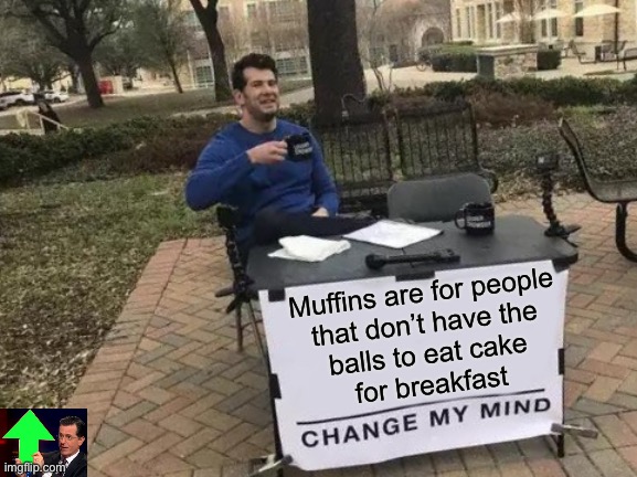 But muffins don’t have icing | Muffins are for people
that don’t have the
balls to eat cake
for breakfast | image tagged in memes,change my mind,muffins,breakfast,cake,eating | made w/ Imgflip meme maker