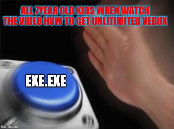 Omg free vebux | ALL 7YEAR OLD KIDS WHEN WATCH THE VIDEO HOW TO GET UNLITIMITED VEBUX; EXE.EXE | image tagged in memes,blank nut button,free vebux | made w/ Imgflip meme maker