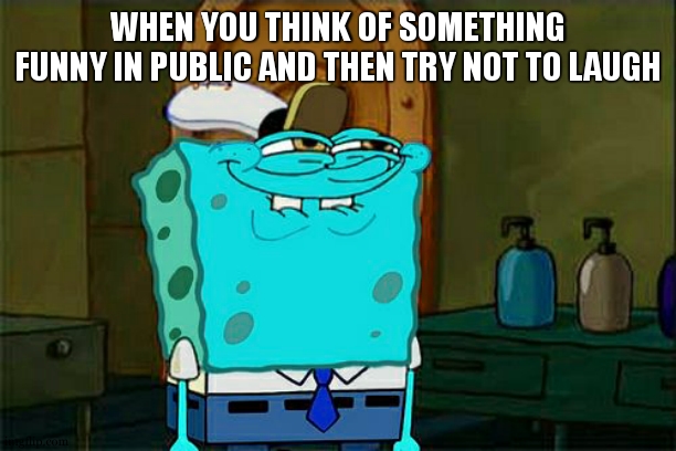 Try Not 2 Laugh | WHEN YOU THINK OF SOMETHING FUNNY IN PUBLIC AND THEN TRY NOT TO LAUGH | image tagged in memes,don't you squidward,spongebob squarepants,funny | made w/ Imgflip meme maker