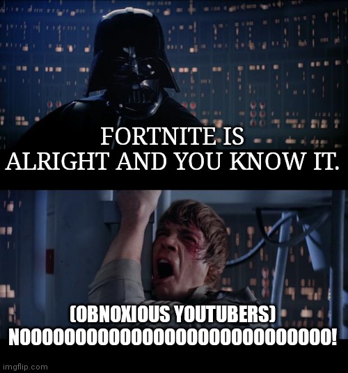 Star Wars No Meme | FORTNITE IS ALRIGHT AND YOU KNOW IT. (OBNOXIOUS YOUTUBERS)
NOOOOOOOOOOOOOOOOOOOOOOOOOOOO! | image tagged in memes,star wars no | made w/ Imgflip meme maker