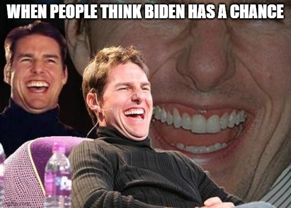 Tom Cruise laugh | WHEN PEOPLE THINK BIDEN HAS A CHANCE | image tagged in tom cruise laugh | made w/ Imgflip meme maker