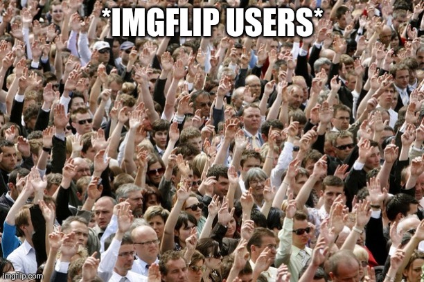 People Raising Hands | *IMGFLIP USERS* | image tagged in people raising hands | made w/ Imgflip meme maker