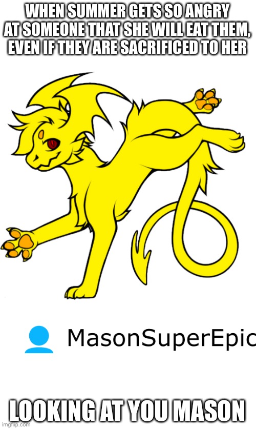 Sacrifice Mason here except it’s to summer instead of Blaze | WHEN SUMMER GETS SO ANGRY AT SOMEONE THAT SHE WILL EAT THEM, EVEN IF THEY ARE SACRIFICED TO HER; LOOKING AT YOU MASON | image tagged in summer will eat mason no matter what | made w/ Imgflip meme maker