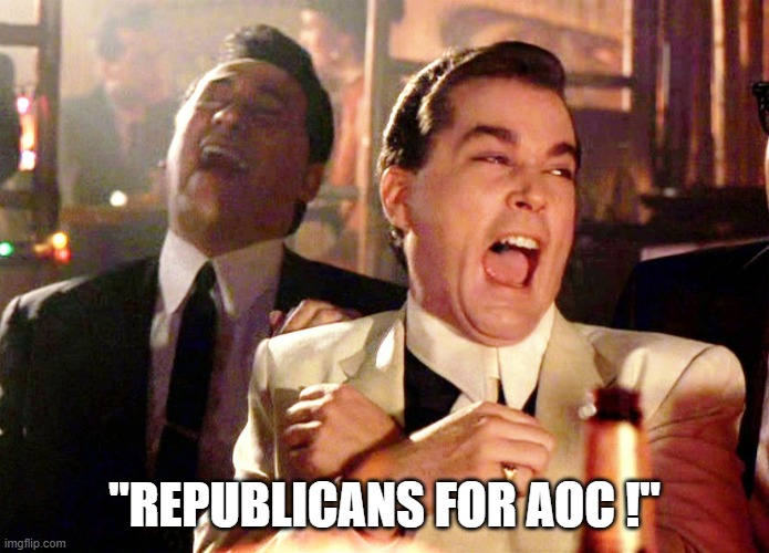 Good Fellas Hilarious Meme | "REPUBLICANS FOR AOC !" | image tagged in memes,good fellas hilarious | made w/ Imgflip meme maker
