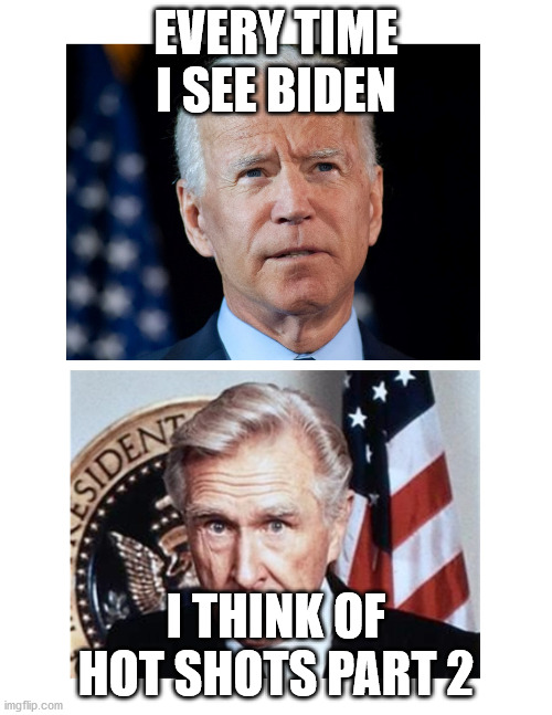 AS MEMORY SERVES ME | EVERY TIME I SEE BIDEN; I THINK OF HOT SHOTS PART 2 | image tagged in politics | made w/ Imgflip meme maker