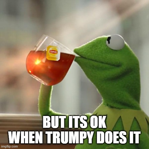 But That's None Of My Business Meme | BUT ITS OK WHEN TRUMPY DOES IT | image tagged in memes,but that's none of my business,kermit the frog | made w/ Imgflip meme maker