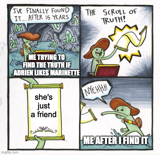 The Scroll of Truth- Adrien's Truth | ME TRYING TO FIND THE TRUTH IF ADRIEN LIKES MARINETTE; she's just a friend; ME AFTER I FIND IT | image tagged in memes,the scroll of truth,miraculous ladybug | made w/ Imgflip meme maker