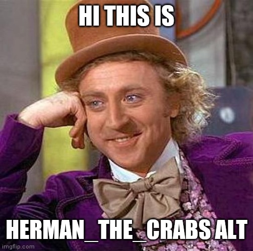 Hello! I'ma use this if I get deleted or something | HI THIS IS; HERMAN_THE_CRABS ALT | image tagged in memes,creepy condescending wonka | made w/ Imgflip meme maker