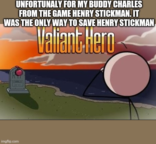 Saddest Henry Stickmin Moment | UNFORTUNALY FOR MY BUDDY CHARLES FROM THE GAME HENRY STICKMAN. IT WAS THE ONLY WAY TO SAVE HENRY STICKMAN | image tagged in saddest henry stickmin moment | made w/ Imgflip meme maker