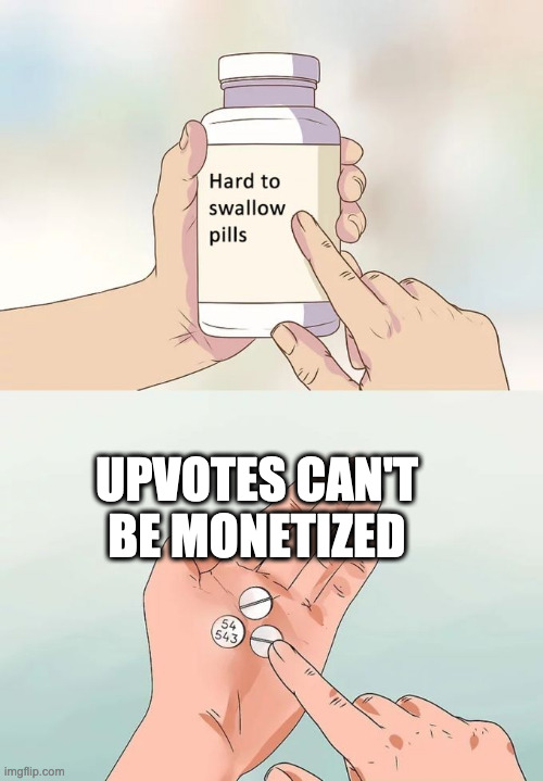 Hard To Swallow Pills | UPVOTES CAN'T BE MONETIZED | image tagged in memes,hard to swallow pills | made w/ Imgflip meme maker