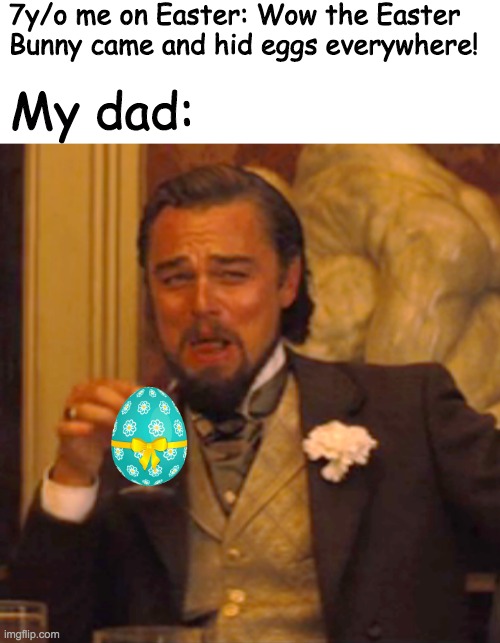 7y/o me on Easter: Wow the Easter Bunny came and hid eggs everywhere! My dad: | image tagged in blank white template,laughing leo | made w/ Imgflip meme maker