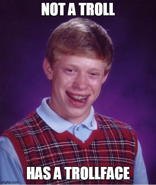 Bad Luck Brian Meme | NOT A TROLL; HAS A TROLLFACE | image tagged in memes,bad luck brian | made w/ Imgflip meme maker