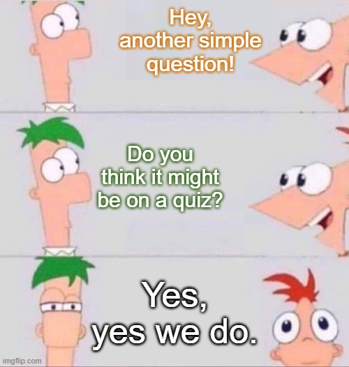 Phineas and Ferb | Hey, another simple question! Do you think it might be on a quiz? Yes, yes we do. | image tagged in phineas and ferb | made w/ Imgflip meme maker
