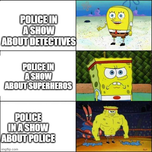 Spongebob strong | POLICE IN A SHOW ABOUT DETECTIVES; POLICE IN A SHOW ABOUT SUPERHEROS; POLICE IN A SHOW ABOUT POLICE | image tagged in spongebob strong | made w/ Imgflip meme maker