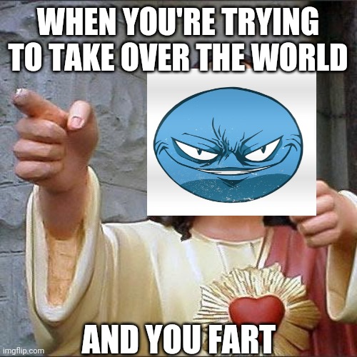 That was big.... | WHEN YOU'RE TRYING TO TAKE OVER THE WORLD; AND YOU FART | image tagged in memes,buddy christ,fart,take over the world,evil | made w/ Imgflip meme maker