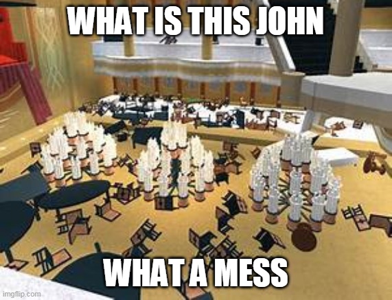 what a mess | WHAT IS THIS JOHN; WHAT A MESS | image tagged in what is john | made w/ Imgflip meme maker