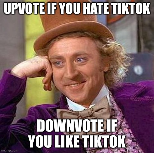 Creepy Condescending Wonka | UPVOTE IF YOU HATE TIKTOK; DOWNVOTE IF YOU LIKE TIKTOK | image tagged in memes,creepy condescending wonka | made w/ Imgflip meme maker