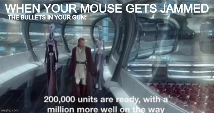 Units Meme (FPS Edition) | WHEN YOUR MOUSE GETS JAMMED; THE BULLETS IN YOUR GUN: | image tagged in 200 000 units are ready with a million more well on the way | made w/ Imgflip meme maker