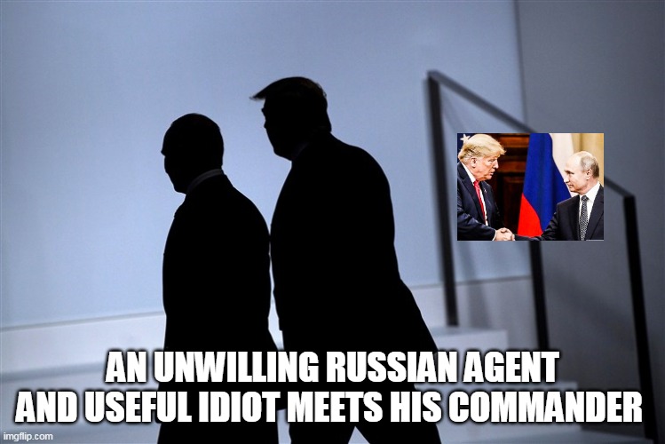 russian agent | AN UNWILLING RUSSIAN AGENT AND USEFUL IDIOT MEETS HIS COMMANDER  | image tagged in trump | made w/ Imgflip meme maker