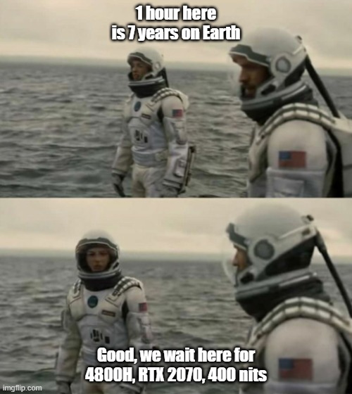 interstellar | 1 hour here is 7 years on Earth; Good, we wait here for 4800H, RTX 2070, 400 nits | image tagged in interstellar,AMDLaptops | made w/ Imgflip meme maker