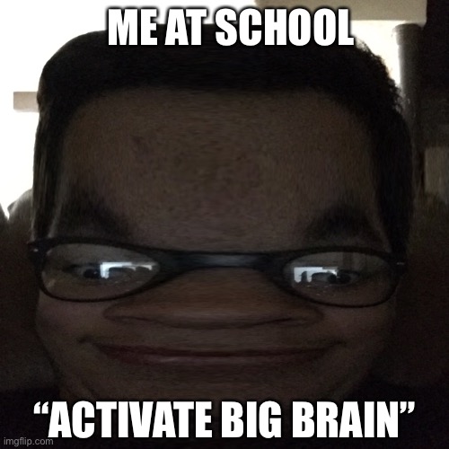 ME AT SCHOOL; “ACTIVATE BIG BRAIN” | image tagged in funny | made w/ Imgflip meme maker