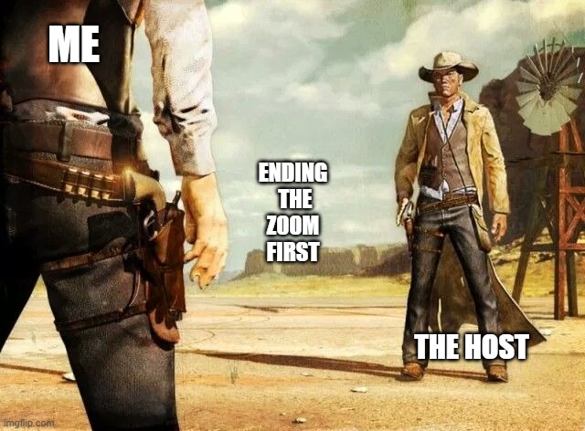 Showdown at the Zoom corral | ME; ENDING
 THE
 ZOOM 
FIRST; THE HOST | image tagged in wild west shoot out | made w/ Imgflip meme maker