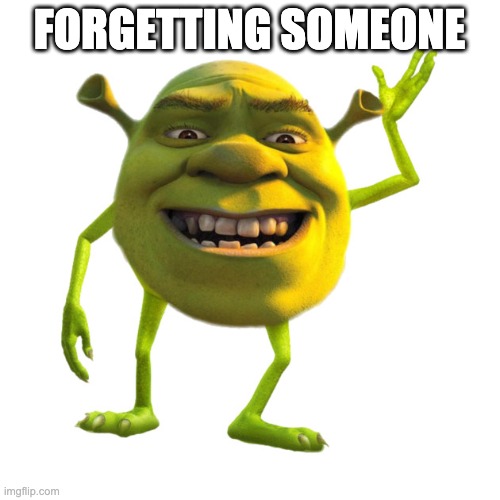 Shrek Wazowski | FORGETTING SOMEONE | image tagged in shrek wazowski | made w/ Imgflip meme maker